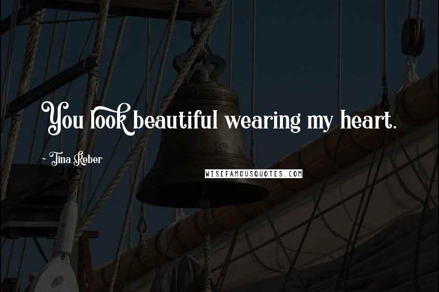 Tina Reber Quotes: You look beautiful wearing my heart.