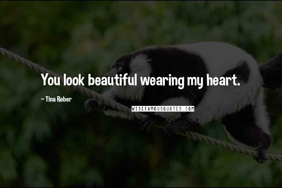 Tina Reber Quotes: You look beautiful wearing my heart.