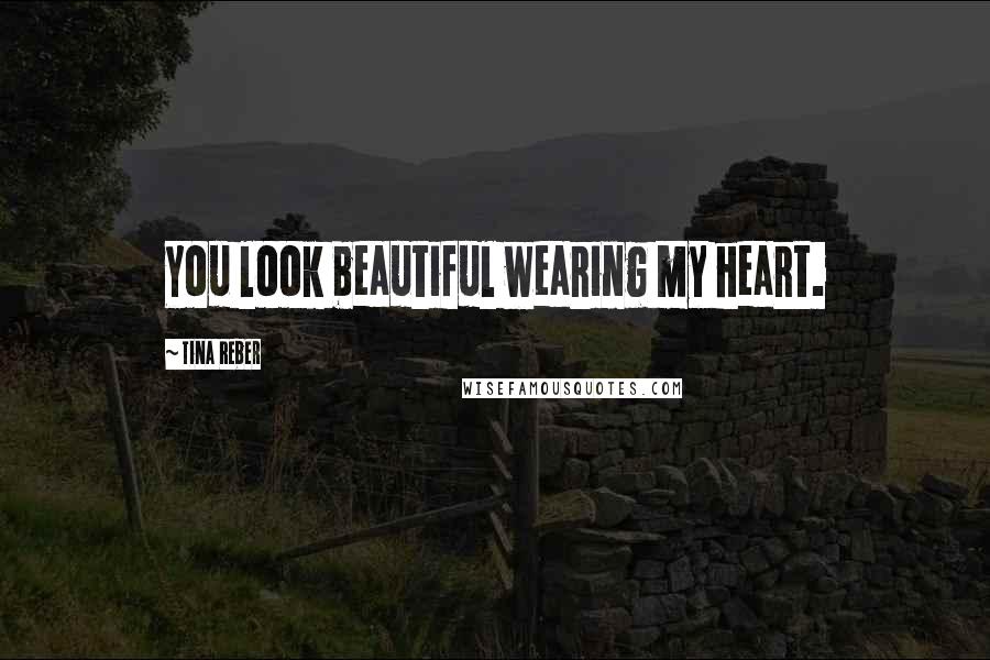 Tina Reber Quotes: You look beautiful wearing my heart.