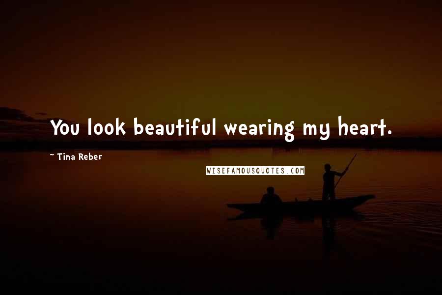 Tina Reber Quotes: You look beautiful wearing my heart.