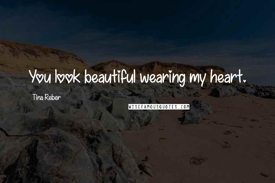 Tina Reber Quotes: You look beautiful wearing my heart.