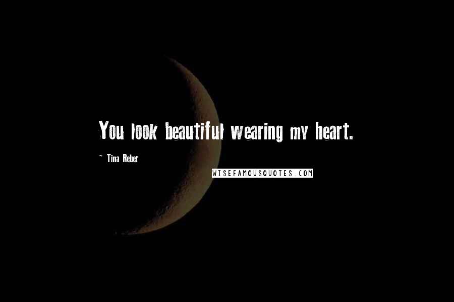 Tina Reber Quotes: You look beautiful wearing my heart.