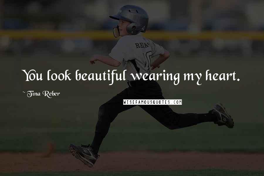 Tina Reber Quotes: You look beautiful wearing my heart.