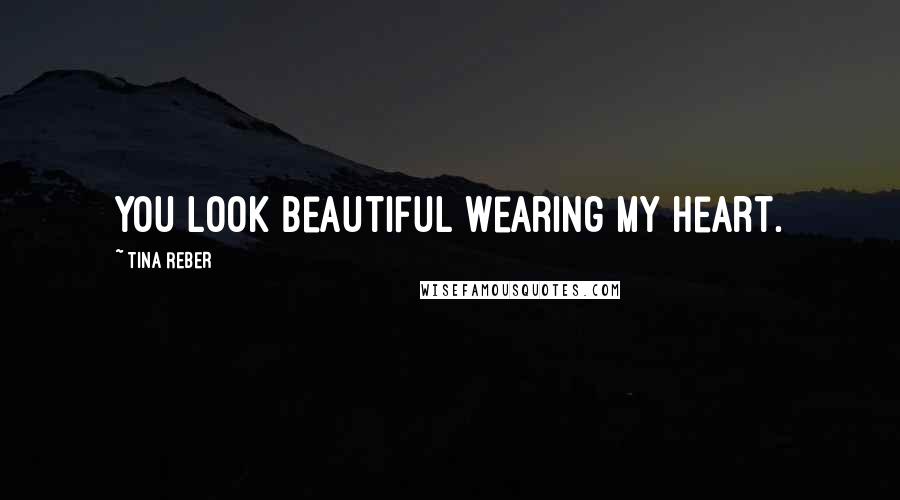 Tina Reber Quotes: You look beautiful wearing my heart.