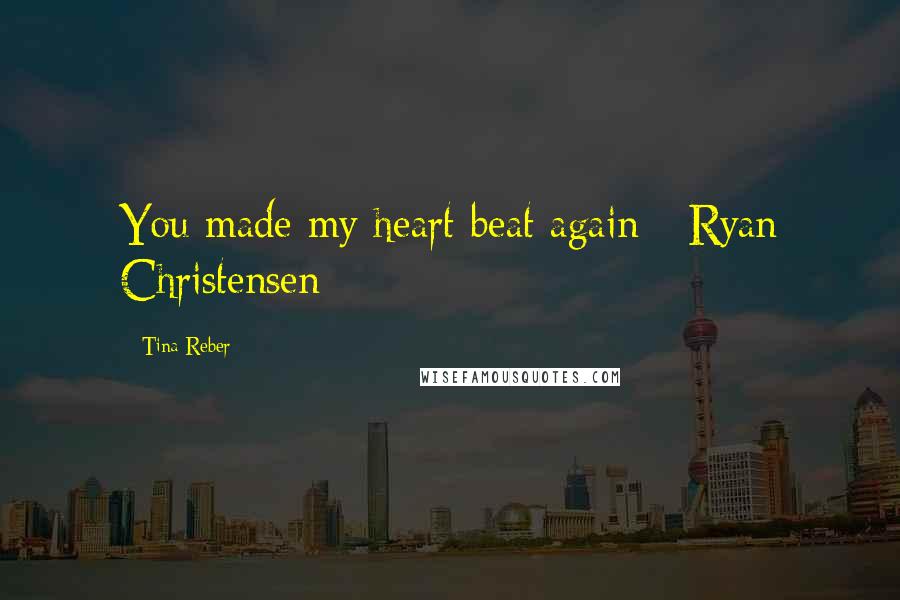Tina Reber Quotes: You made my heart beat again - Ryan Christensen