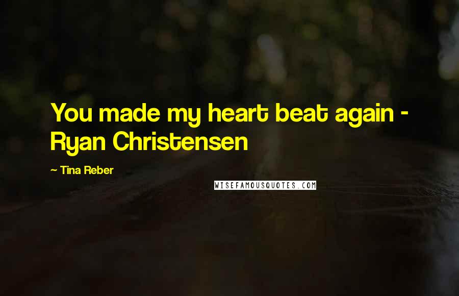 Tina Reber Quotes: You made my heart beat again - Ryan Christensen