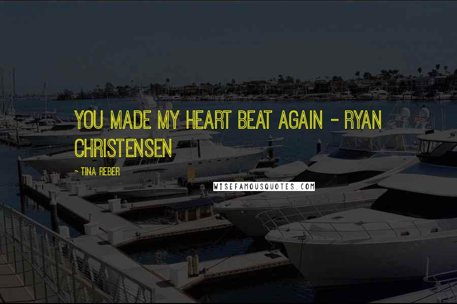 Tina Reber Quotes: You made my heart beat again - Ryan Christensen