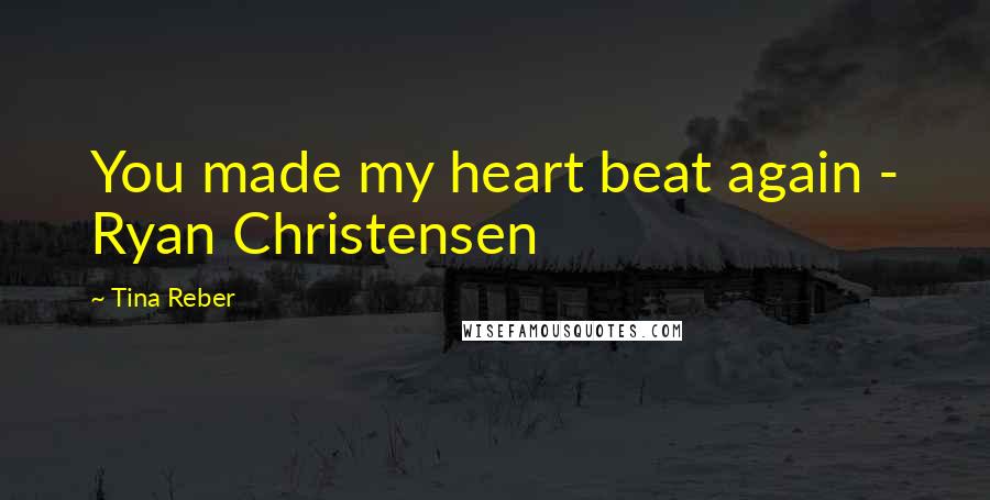 Tina Reber Quotes: You made my heart beat again - Ryan Christensen