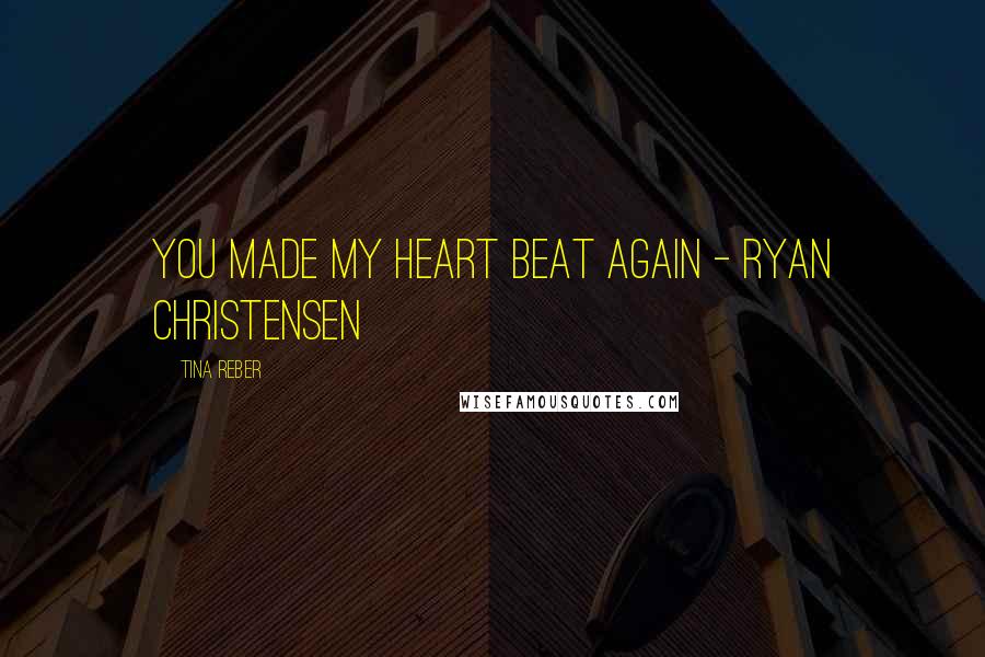 Tina Reber Quotes: You made my heart beat again - Ryan Christensen