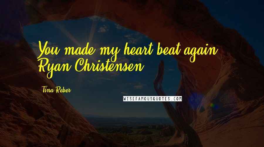 Tina Reber Quotes: You made my heart beat again - Ryan Christensen