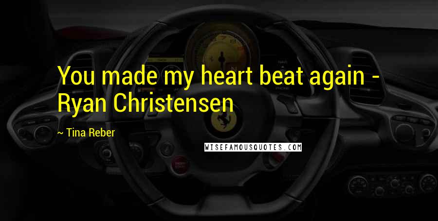 Tina Reber Quotes: You made my heart beat again - Ryan Christensen