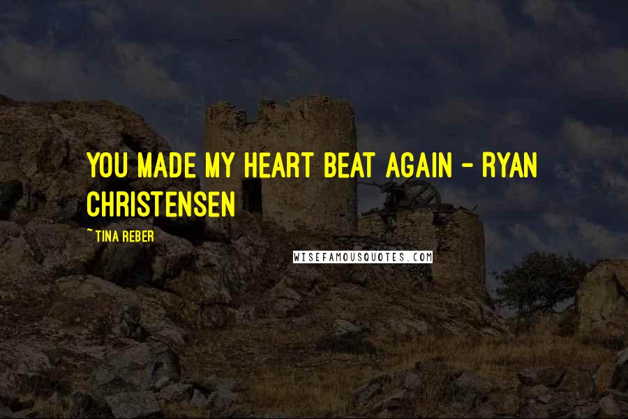 Tina Reber Quotes: You made my heart beat again - Ryan Christensen