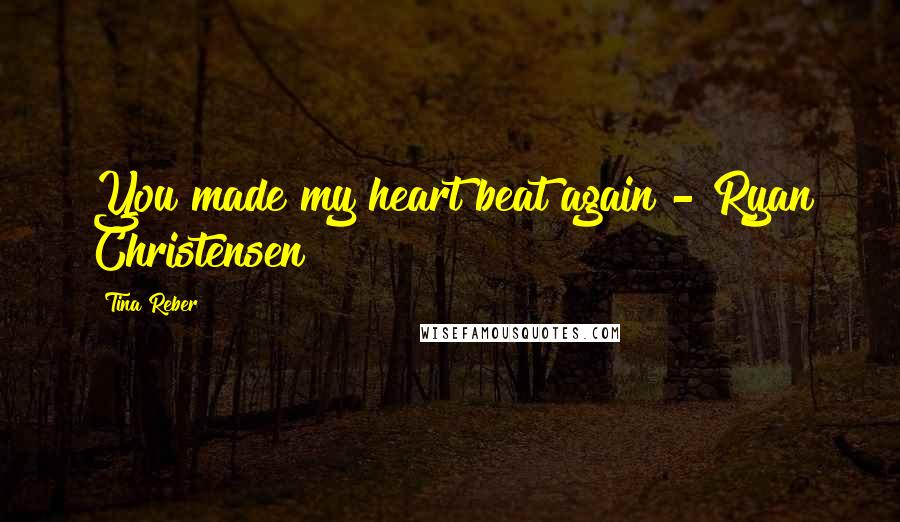 Tina Reber Quotes: You made my heart beat again - Ryan Christensen