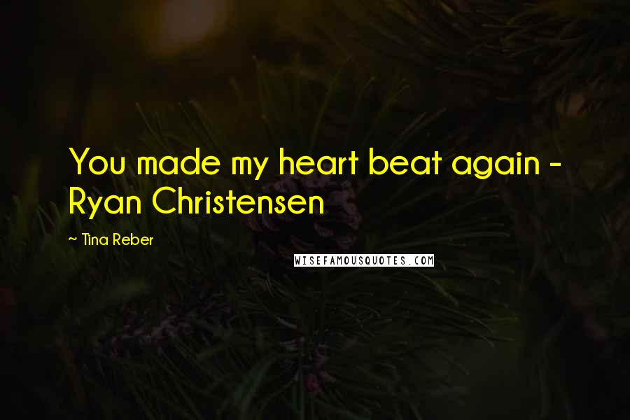Tina Reber Quotes: You made my heart beat again - Ryan Christensen