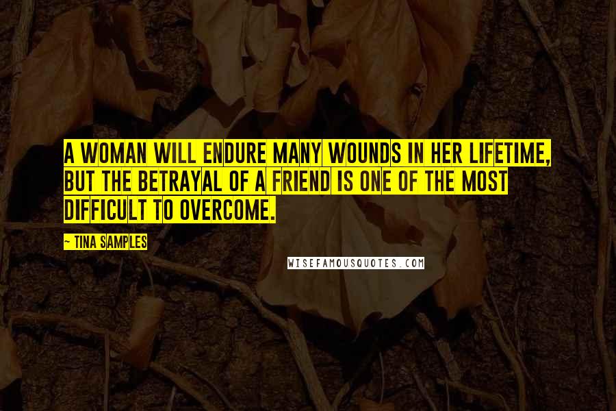 Tina Samples Quotes: A woman will endure many wounds in her lifetime, but the betrayal of a friend is one of the most difficult to overcome.