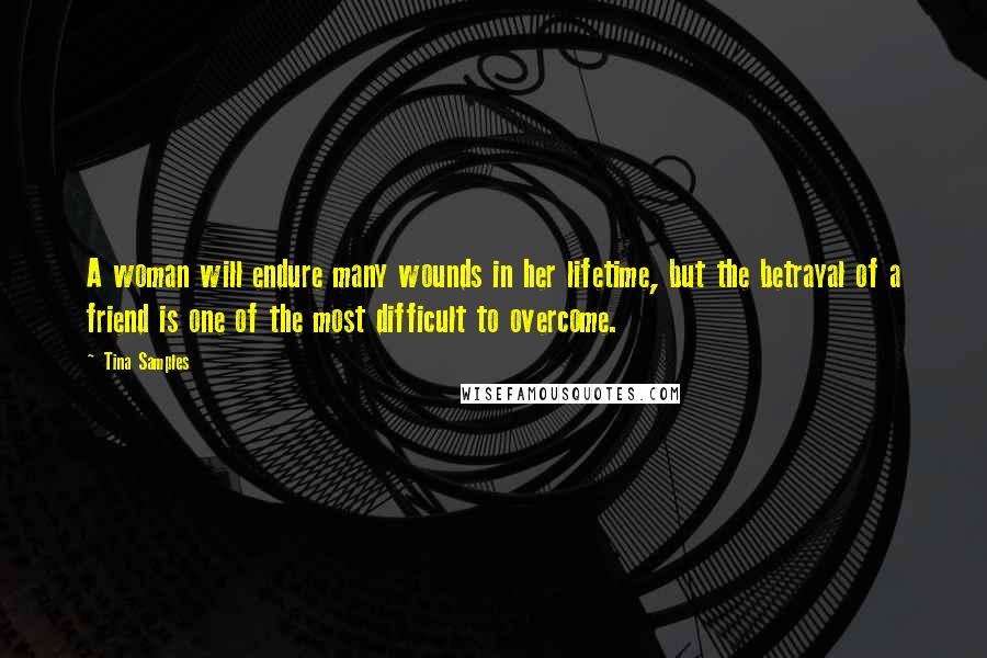 Tina Samples Quotes: A woman will endure many wounds in her lifetime, but the betrayal of a friend is one of the most difficult to overcome.