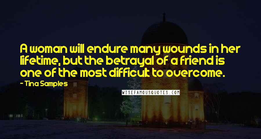 Tina Samples Quotes: A woman will endure many wounds in her lifetime, but the betrayal of a friend is one of the most difficult to overcome.