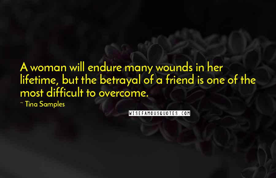 Tina Samples Quotes: A woman will endure many wounds in her lifetime, but the betrayal of a friend is one of the most difficult to overcome.