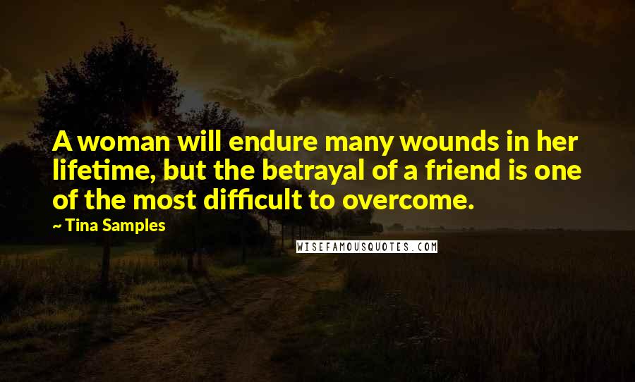 Tina Samples Quotes: A woman will endure many wounds in her lifetime, but the betrayal of a friend is one of the most difficult to overcome.