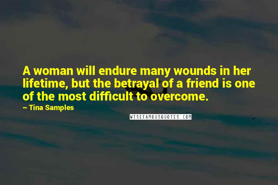 Tina Samples Quotes: A woman will endure many wounds in her lifetime, but the betrayal of a friend is one of the most difficult to overcome.