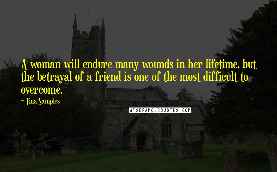 Tina Samples Quotes: A woman will endure many wounds in her lifetime, but the betrayal of a friend is one of the most difficult to overcome.