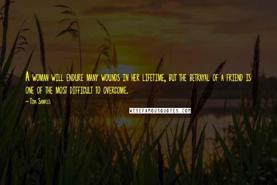 Tina Samples Quotes: A woman will endure many wounds in her lifetime, but the betrayal of a friend is one of the most difficult to overcome.