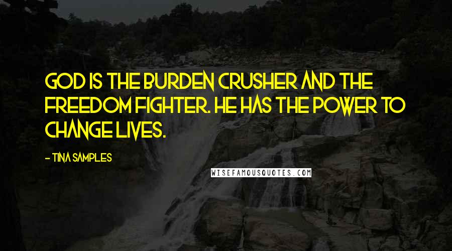 Tina Samples Quotes: God is the burden crusher and the freedom fighter. He has the power to change lives.