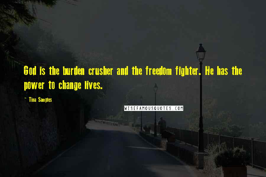 Tina Samples Quotes: God is the burden crusher and the freedom fighter. He has the power to change lives.