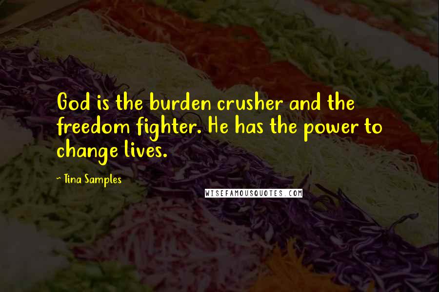 Tina Samples Quotes: God is the burden crusher and the freedom fighter. He has the power to change lives.