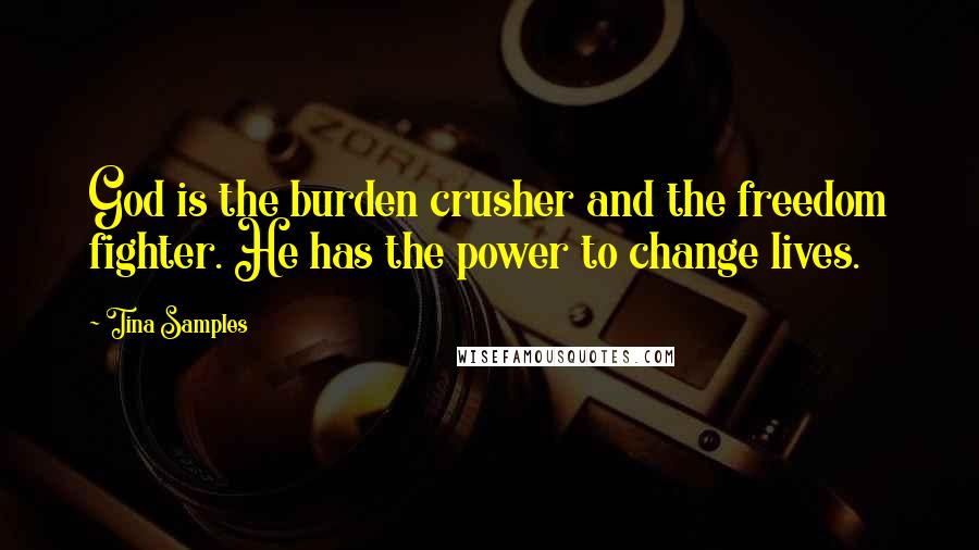 Tina Samples Quotes: God is the burden crusher and the freedom fighter. He has the power to change lives.