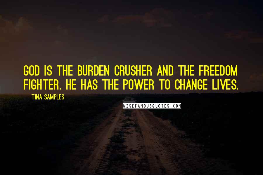 Tina Samples Quotes: God is the burden crusher and the freedom fighter. He has the power to change lives.