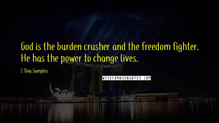 Tina Samples Quotes: God is the burden crusher and the freedom fighter. He has the power to change lives.