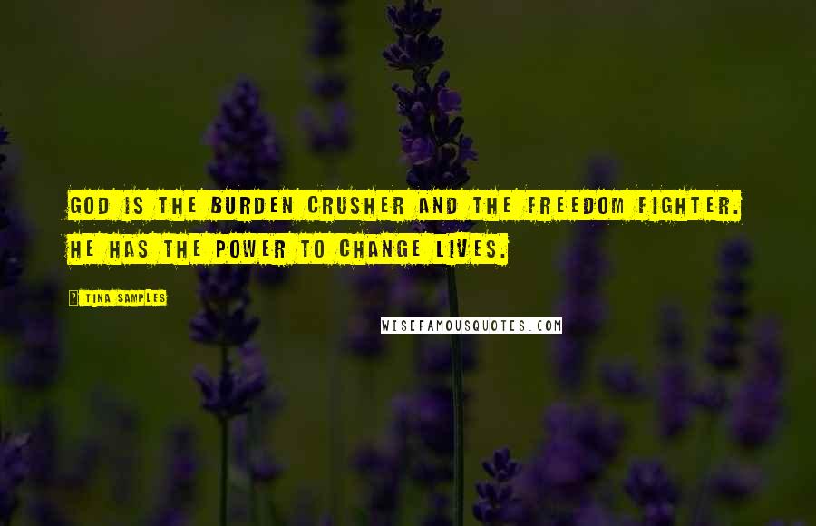 Tina Samples Quotes: God is the burden crusher and the freedom fighter. He has the power to change lives.