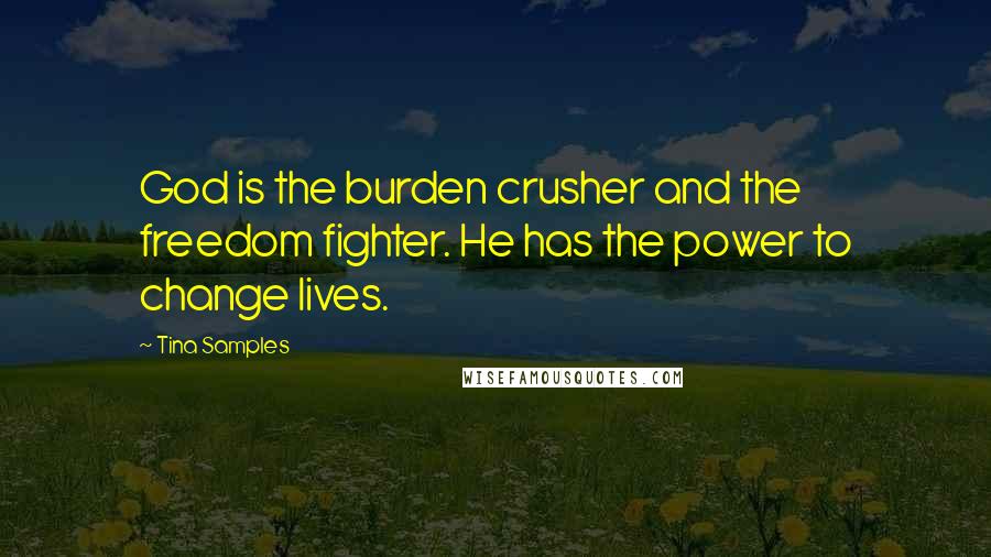 Tina Samples Quotes: God is the burden crusher and the freedom fighter. He has the power to change lives.