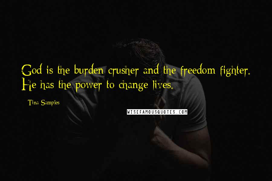 Tina Samples Quotes: God is the burden crusher and the freedom fighter. He has the power to change lives.