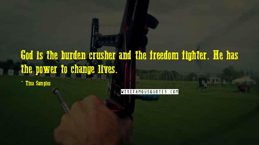 Tina Samples Quotes: God is the burden crusher and the freedom fighter. He has the power to change lives.