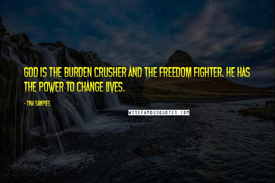 Tina Samples Quotes: God is the burden crusher and the freedom fighter. He has the power to change lives.