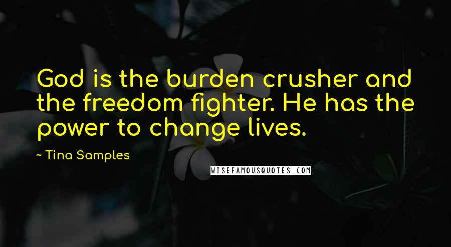 Tina Samples Quotes: God is the burden crusher and the freedom fighter. He has the power to change lives.