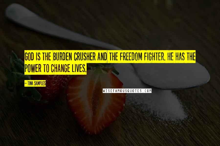 Tina Samples Quotes: God is the burden crusher and the freedom fighter. He has the power to change lives.