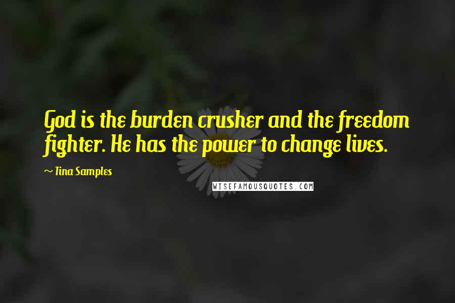 Tina Samples Quotes: God is the burden crusher and the freedom fighter. He has the power to change lives.