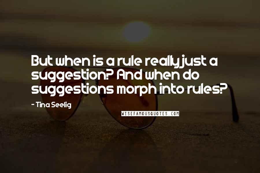 Tina Seelig Quotes: But when is a rule really just a suggestion? And when do suggestions morph into rules?