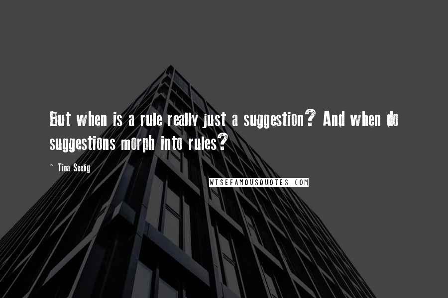 Tina Seelig Quotes: But when is a rule really just a suggestion? And when do suggestions morph into rules?