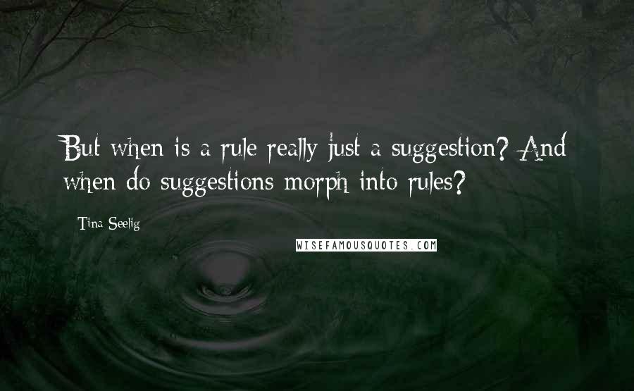 Tina Seelig Quotes: But when is a rule really just a suggestion? And when do suggestions morph into rules?