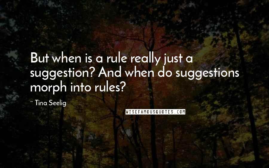 Tina Seelig Quotes: But when is a rule really just a suggestion? And when do suggestions morph into rules?