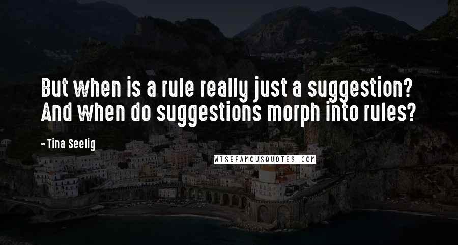 Tina Seelig Quotes: But when is a rule really just a suggestion? And when do suggestions morph into rules?