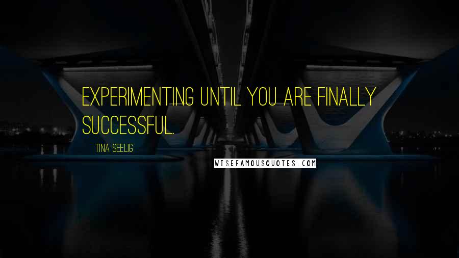 Tina Seelig Quotes: experimenting until you are finally successful.