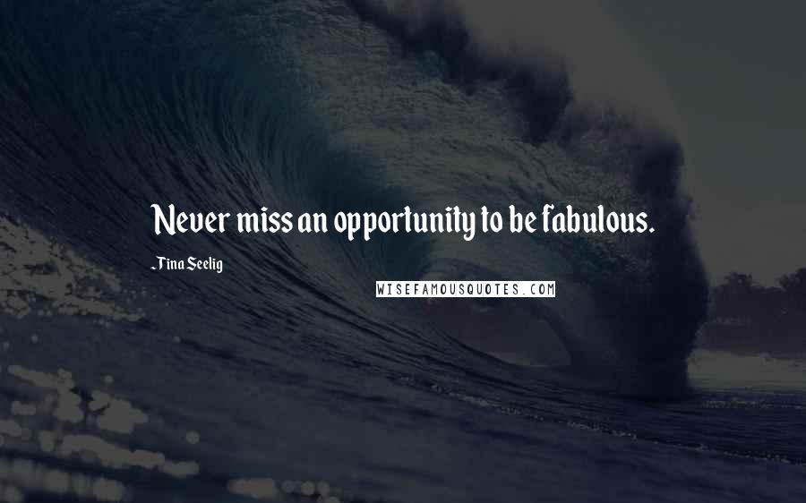 Tina Seelig Quotes: Never miss an opportunity to be fabulous.