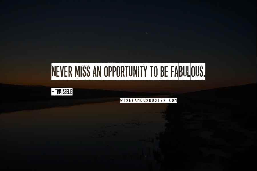 Tina Seelig Quotes: Never miss an opportunity to be fabulous.