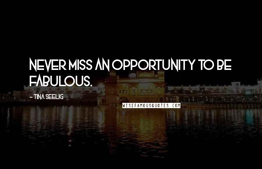 Tina Seelig Quotes: Never miss an opportunity to be fabulous.