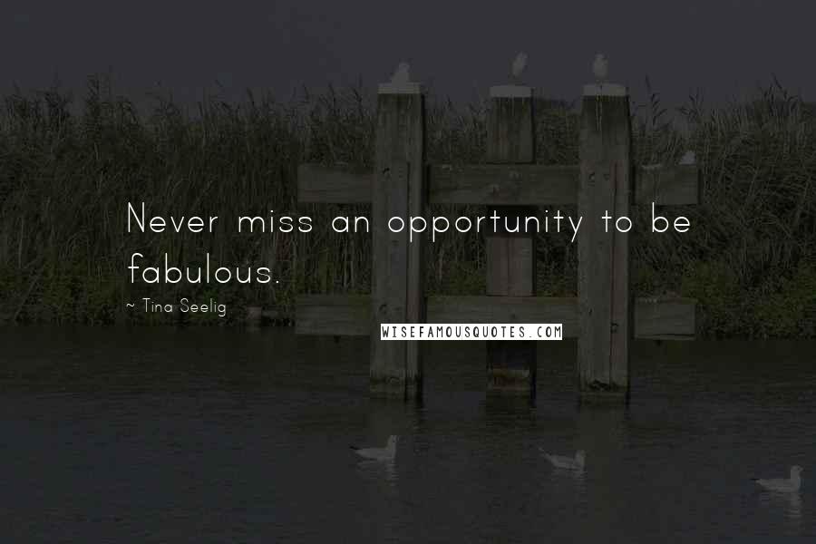 Tina Seelig Quotes: Never miss an opportunity to be fabulous.